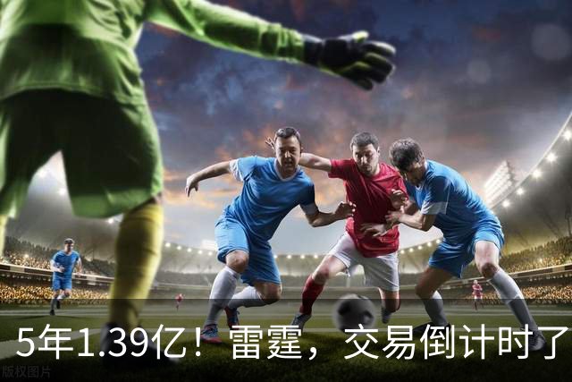 5年1.39亿！雷霆，交易倒计时了！